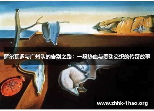 萨尔瓦多与广州队的告别之路：一段热血与感动交织的传奇故事