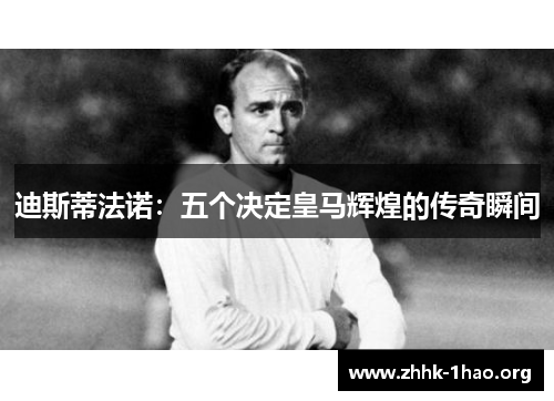 迪斯蒂法诺：五个决定皇马辉煌的传奇瞬间