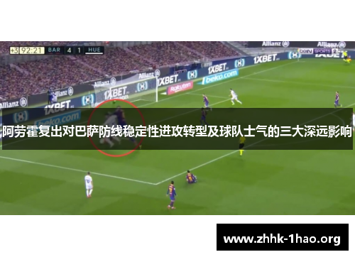 阿劳霍复出对巴萨防线稳定性进攻转型及球队士气的三大深远影响 阿劳霍复出对巴萨防线稳定性进攻转型及球队士气的三大深远影响