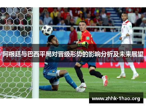 阿根廷与巴西平局对晋级形势的影响分析及未来展望