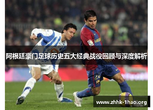 阿根廷豪门足球历史五大经典战役回顾与深度解析