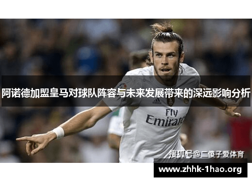 阿诺德加盟皇马对球队阵容与未来发展带来的深远影响分析