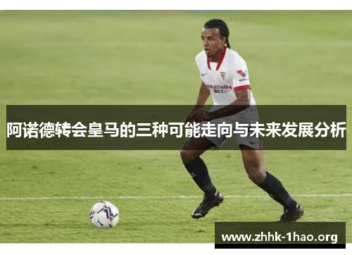 阿诺德转会皇马的三种可能走向与未来发展分析