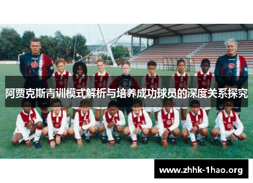 阿贾克斯青训模式解析与培养成功球员的深度关系探究 阿贾克斯青训模式解析与培养成功球员的深度关系探究
