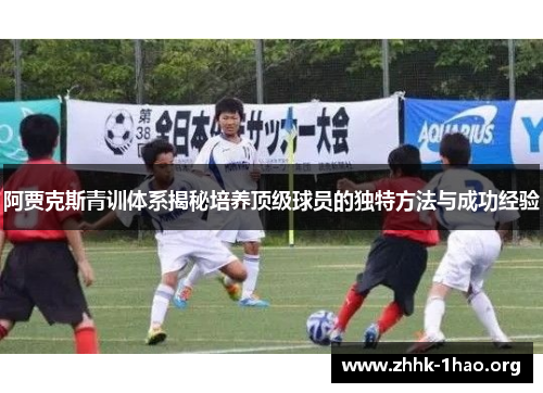 阿贾克斯青训体系揭秘培养顶级球员的独特方法与成功经验