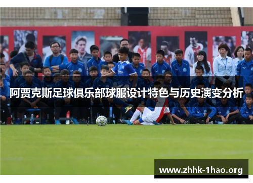 阿贾克斯足球俱乐部球服设计特色与历史演变分析 阿贾克斯足球俱乐部球服设计特色与历史演变分析