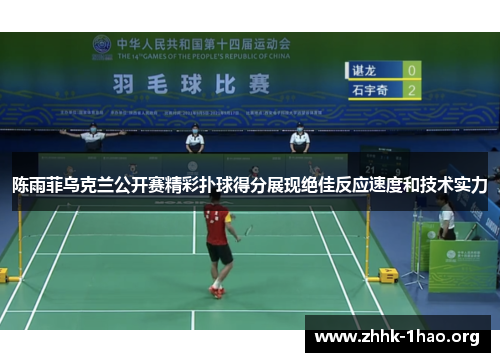 陈雨菲乌克兰公开赛精彩扑球得分展现绝佳反应速度和技术实力 陈雨菲乌克兰公开赛精彩扑球得分展现绝佳反应速度和技术实力