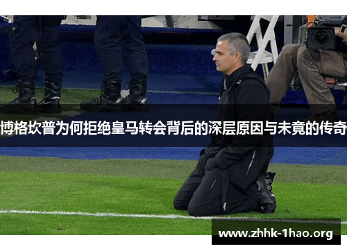 博格坎普为何拒绝皇马转会背后的深层原因与未竟的传奇