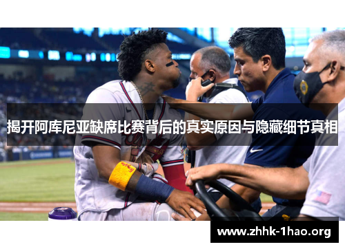 揭开阿库尼亚缺席比赛背后的真实原因与隐藏细节真相