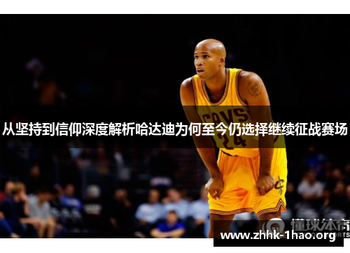 从坚持到信仰深度解析哈达迪为何至今仍选择继续征战赛场