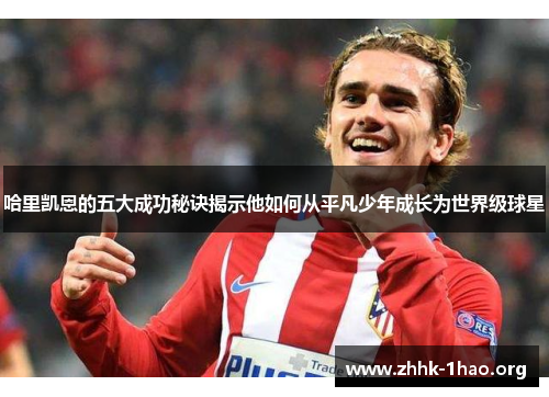 哈里凯恩的五大成功秘诀揭示他如何从平凡少年成长为世界级球星