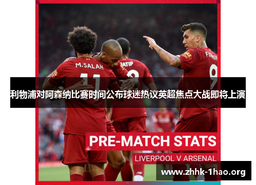 利物浦对阿森纳比赛时间公布球迷热议英超焦点大战即将上演