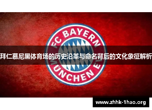 拜仁慕尼黑体育场的历史沿革与命名背后的文化象征解析