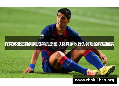 探究苏亚雷斯频频招黑的原因以及其争议行为背后的深层因素