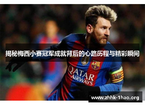 揭秘梅西小赛冠军成就背后的心路历程与精彩瞬间