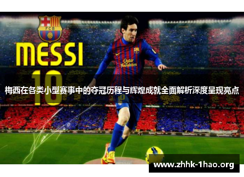 梅西在各类小型赛事中的夺冠历程与辉煌成就全面解析深度呈现亮点