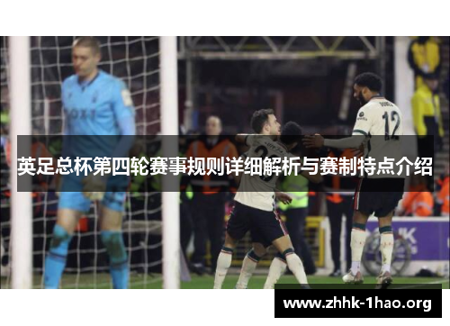 英足总杯第四轮赛事规则详细解析与赛制特点介绍