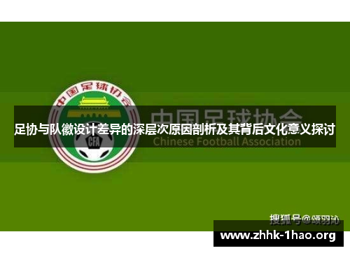 足协与队徽设计差异的深层次原因剖析及其背后文化意义探讨