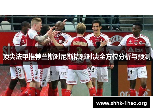 顶尖法甲推荐兰斯对尼斯精彩对决全方位分析与预测