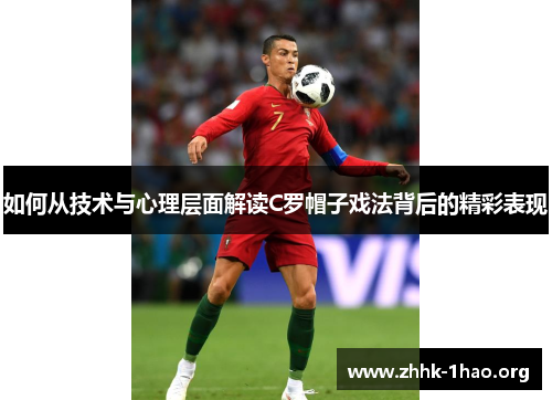 如何从技术与心理层面解读C罗帽子戏法背后的精彩表现