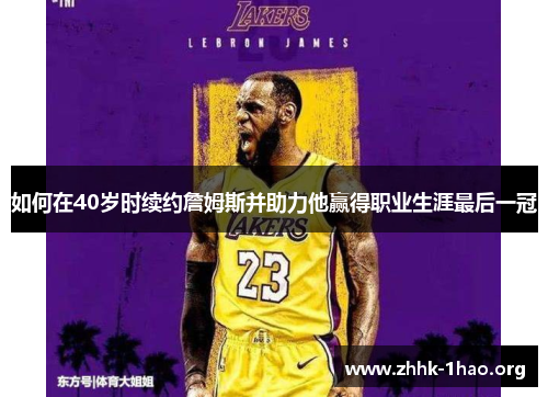 如何在40岁时续约詹姆斯并助力他赢得职业生涯最后一冠 如何在40岁时续约詹姆斯并助力他赢得职业生涯最后一冠