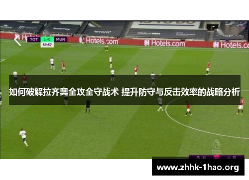 如何破解拉齐奥全攻全守战术 提升防守与反击效率的战略分析