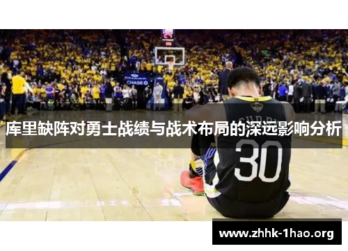 库里缺阵对勇士战绩与战术布局的深远影响分析