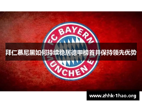 拜仁慕尼黑如何持续稳居德甲榜首并保持领先优势