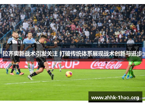 拉齐奥新战术引发关注 打破传统体系展现战术创新与进步