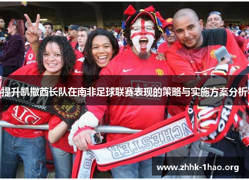 提升凯撒酋长队在南非足球联赛表现的策略与实施方案分析