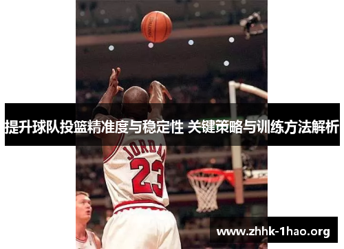 提升球队投篮精准度与稳定性 关键策略与训练方法解析