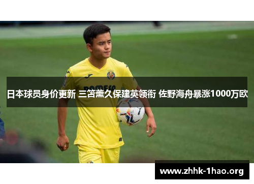 日本球员身价更新 三笘薰久保建英领衔 佐野海舟暴涨1000万欧