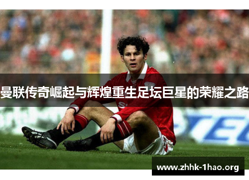 曼联传奇崛起与辉煌重生足坛巨星的荣耀之路