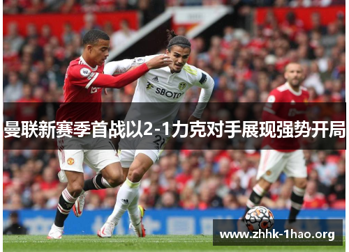 曼联新赛季首战以2-1力克对手展现强势开局