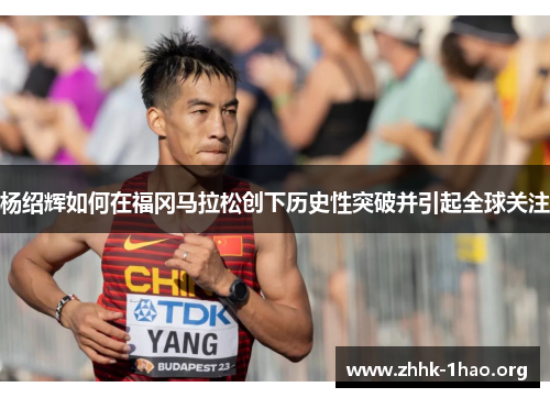 杨绍辉如何在福冈马拉松创下历史性突破并引起全球关注