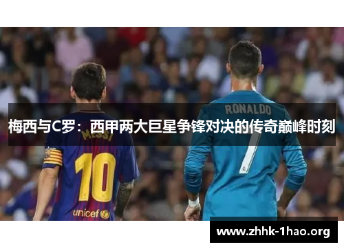 梅西与C罗：西甲两大巨星争锋对决的传奇巅峰时刻