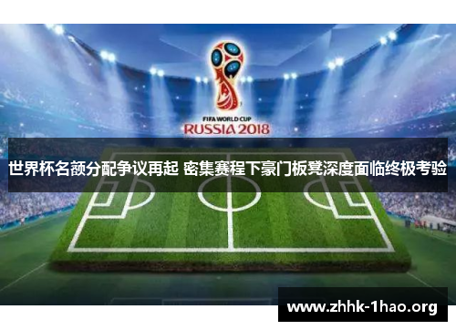 世界杯名额分配争议再起 密集赛程下豪门板凳深度面临终极考验