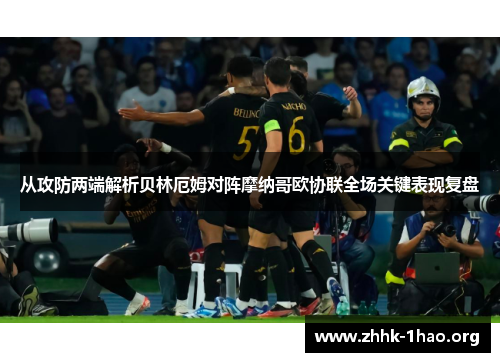 从攻防两端解析贝林厄姆对阵摩纳哥欧协联全场关键表现复盘